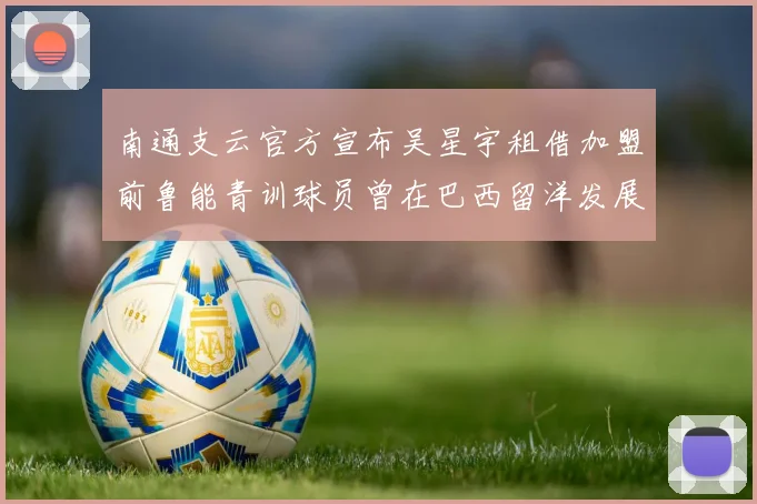 南通支云官方宣布吴星宇租借加盟前鲁能青训球员曾在巴西留洋发展