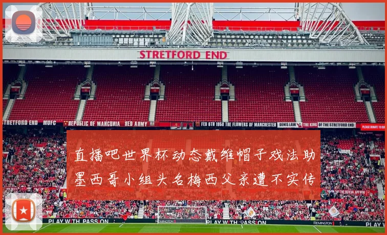 直播吧世界杯动态戴维帽子戏法助墨西哥小组头名梅西父亲遭不实传言困扰