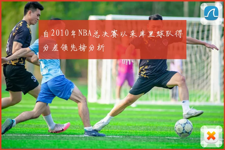 自2010年NBA总决赛以来库里球队得分差领先榜分析