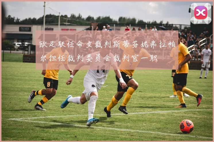 欧足联任命女裁判斯蒂芬妮弗拉帕尔担任裁判委员会裁判官一职