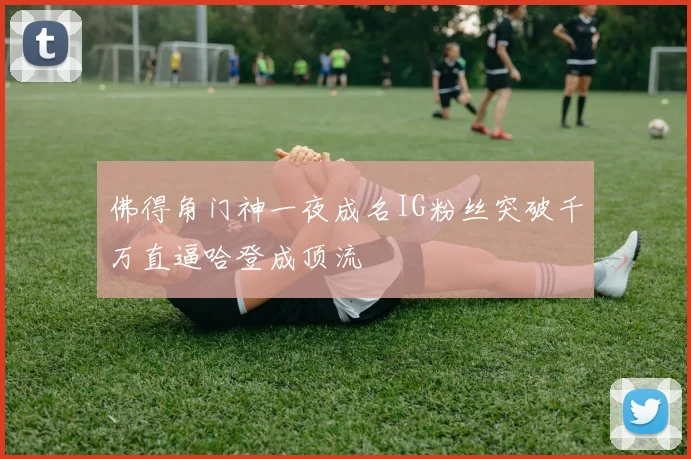 佛得角门神一夜成名IG粉丝突破千万直逼哈登成顶流